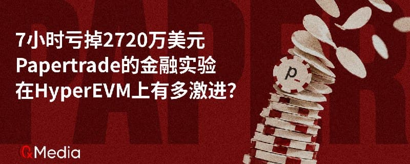 7 小时亏掉 2720 万美元，Papertrade 在 HyperEVM 上的金融实验有多激进？